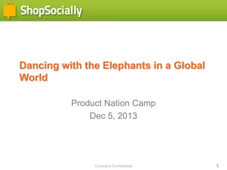Dancing with the Elephants in a Global
World
Product Nation Camp
Dec 5, 2013

Company Confidential

1

 