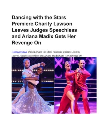 Dancing with the Stars
Premiere Charity Lawson
Leaves Judges Speechless
and Ariana Madix Gets Her
Revenge On
HomeZendaya Dancing with the Stars Premiere Charity Lawson
Leaves Judges Speechless and Ariana Madix Gets Her Revenge On
 