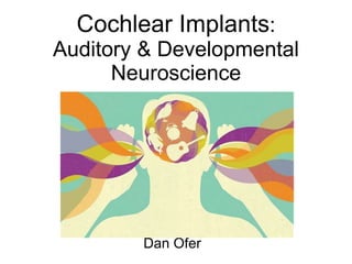 Cochlear Implants:
Auditory & Developmental
Neuroscience
Dan Ofer
 