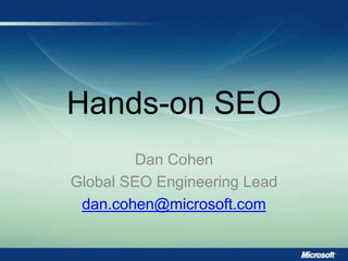 Hands-on SEO
Dan Cohen
Global SEO Engineering Lead
dan.cohen@microsoft.com
 