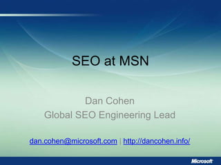 SEO at MSN Dan Cohen Global SEO Engineering Lead dan.cohen@microsoft.com | http://dancohen.info/ 