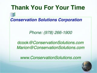 8 
Thank You For Your Time! 
Conservation Solutions Corporation! 
! 
! 
Phone: (978) 266-1900! 
! 
dcook@ConservationSolut...