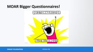 OWASP FOUNDATION owasp.org
MOAR Bigger Questionnaires!
 
