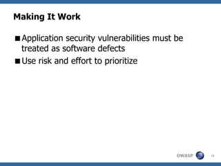 Making It Work

Application security vulnerabilities must be
 treated as software defects
Use risk and effort to prioritize




                                           OWASP   19
 
