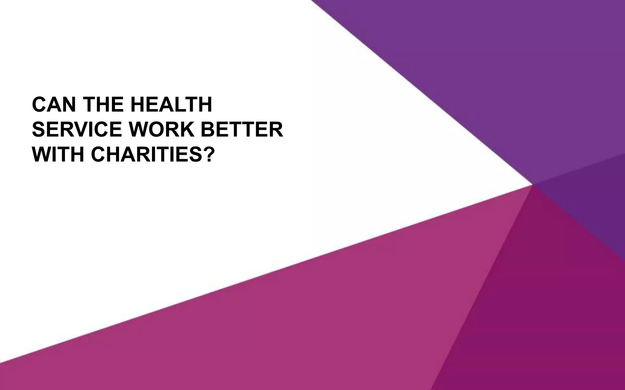 CAN THE HEALTH
SERVICE WORK BETTER
WITH CHARITIES?
 