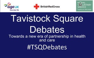 Tavistock Square
Debates
Towards a new era of partnership in health
and care
#TSQDebates
 