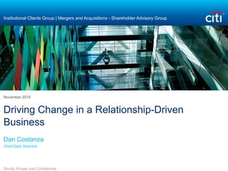 Driving Change in a Relationship-Driven
Business
Dan Costanza
Chief Data Scientist
November 2019
Strictly Private and Confidential
Institutional Clients Group | Mergers and Acquisitions - Shareholder Advisory Group
 