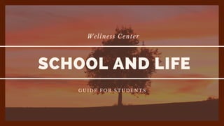 Wellness Center
SCHOOL AND LIFE
GUIDE FOR STUDENTS
 