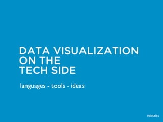 DATA VISUALIZATION
ON THE
TECH SIDE
#dbtalks
languages - tools - ideas
 