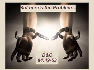 But here’s the Problem…
D&C
84:49-53
 