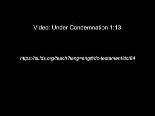 Video: Under Condemnation 1:13
https://si.lds.org/teach?lang=eng#/dc-testament/dc/84
 