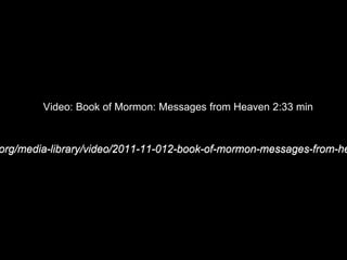 Video: Book of Mormon: Messages from Heaven 2:33 min
org/media-library/video/2011-11-012-book-of-mormon-messages-from-he
 