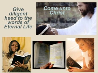 Give
diligent
heed to the
words of
Eternal Life
Come unto
Christ
 