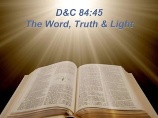 D&C 84:45
The Word, Truth & Light
 