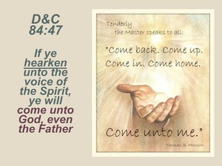 D&C
84:47
If ye
hearken
unto the
voice of
the Spirit,
ye will
come unto
God, even
the Father
 