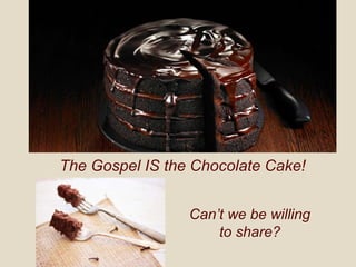 The Gospel IS the Chocolate Cake!
Can’t we be willing
to share?
 