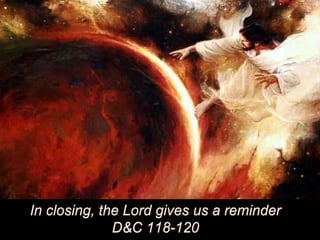 In closing, the Lord gives us a reminder
D&C 118-120
 