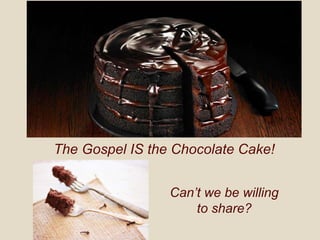 The Gospel IS the Chocolate Cake!
Can’t we be willing
to share?
 