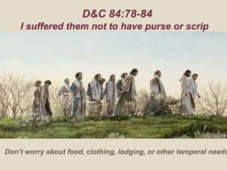 D&C 84:78-84
I suffered them not to have purse or scrip
Don’t worry about food, clothing, lodging, or other temporal needs
 