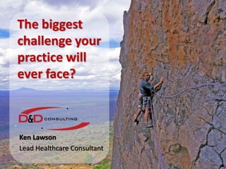The biggest challenge your practice will ever face? Ken Lawson Lead Healthcare Consultant 