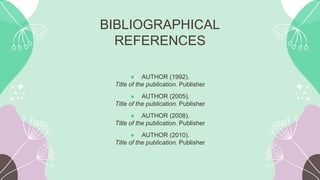 BIBLIOGRAPHICAL
REFERENCES
● AUTHOR (1992).
Title of the publication. Publisher
● AUTHOR (2005).
Title of the publication. Publisher
● AUTHOR (2008).
Title of the publication. Publisher
● AUTHOR (2010).
Title of the publication. Publisher
 