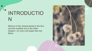 INTRODUCTIO
N
Mercury is the closest planet to the Sun
and the smallest one in the Solar
System—it’s only a bit larger than the
Moon
 
