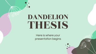 DANDELION
THESIS
Here is where your
presentation begins
 