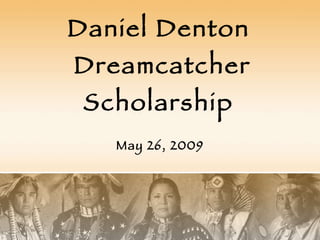 Daniel Denton  Dreamcatcher Scholarship May 26, 2009 