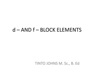 d – AND f – BLOCK ELEMENTS
TINTO JOHNS M. Sc., B. Ed
book 2
 