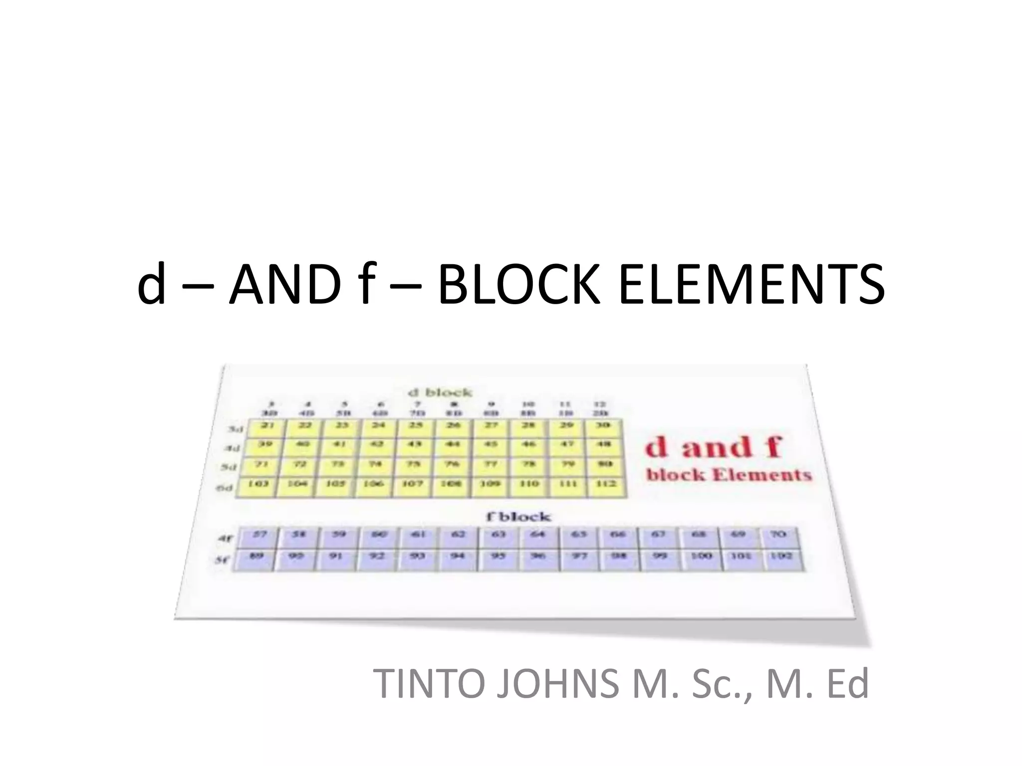 d – AND f – BLOCK ELEMENTS
TINTO JOHNS M. Sc., M. Ed
 