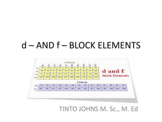 d – AND f – BLOCK ELEMENTS
TINTO JOHNS M. Sc., M. Ed
 