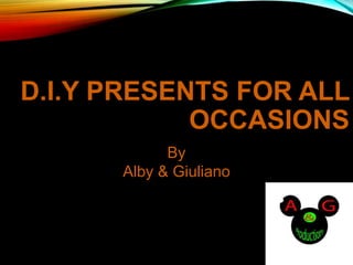 D.I.Y PRESENTS FOR ALL
OCCASIONS
By
Alby & Giuliano
 