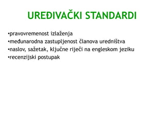 UREĐIVAČKI STANDARDI
•pravovremenost izlaženja
•međunarodna zastupljenost članova uredništva
•naslov, sažetak, ključne riječi na engleskom jeziku
•recenzijski postupak
 
