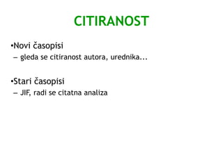 CITIRANOST
•Novi časopisi
– gleda se citiranost autora, urednika...
•Stari časopisi
– JIF, radi se citatna analiza
 
