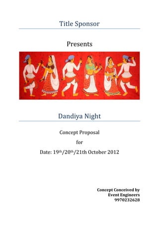 Title Sponsor
Presents
Dandiya Night
Concept Proposal
for
Date: 19th/20th/21th October 2012
Concept Conceived by
Event Engineers
9970232628
 