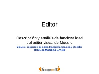 Editor
Descripción y análisis de funcionalidad
del editor visual de Moodle
Sigue el recorrido de estas transparencias con el editor
HTML de Moodle a la vista
 