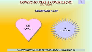 OBSERVAR A LEI:
CONDIÇÃO PARA A CONSOLAÇÃO
COM O CRISTO
“ ... APENAS IMPÕE, COMO DEVER, O AMOR E A CARIDADE.” § 2
2
DE
AMOR DE
CARIDADE
 