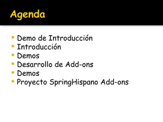 Demo de Introducción Introducción Demos Desarrollo de Add-ons Demos Proyecto SpringHispano Add-ons 