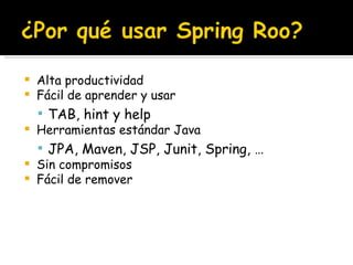 Alta productividad Fácil de aprender y usar TAB, hint y help Herramientas estándar Java JPA, Maven, JSP, Junit, Spring, … Sin compromisos Fácil de remover 