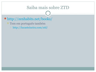 Saiba mais sobre ZTD

http://zenhabits.net/books/
    Tem em português também
        http://lucasteixeira.com/ztd/
 