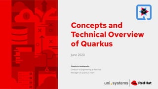 June 2020
Concepts and
Technical Overview
of Quarkus
Dimitris Andreadis
Director of Engineering at Red Hat
Manager of Quarkus Team
 