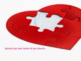 Aprendi que amei menos do que deveria.  