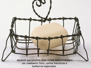 Aprendi que existem duas coisas essenciais para um casamento feliz: contas bancárias e banheiros separados.  