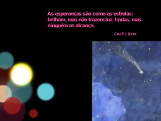 As esperanças são como as estrelas: brilham, mas não trazem luz; lindas, mas ninguém as alcança. Coelho Neto 