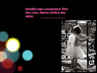 Bendita seja a esperança, filha dos céus, eterno cântico dos anjos. Camilo Castelo Branco 