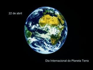 22 de abril Dia Internacional do Planeta Terra 