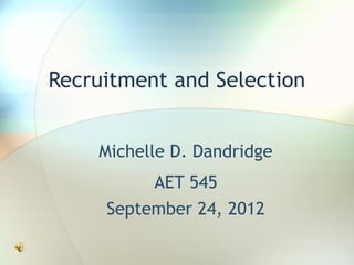 Recruitment and Selection


    Michelle D. Dandridge
          AET 545
     September 24, 2012
 