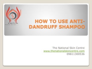 HOW TO USE ANTI-
DANDRUFF SHAMPOO
The National Skin Centre
www.thenationalskincentre.com
09811300536
 