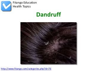 Fitango Education
          Health Topics

                              Dandruff




http://www.fitango.com/categories.php?id=76
 