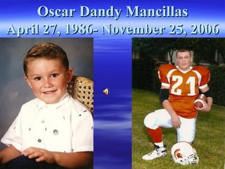 Oscar Dandy Mancillas April 27, 1986- November 25, 2006 